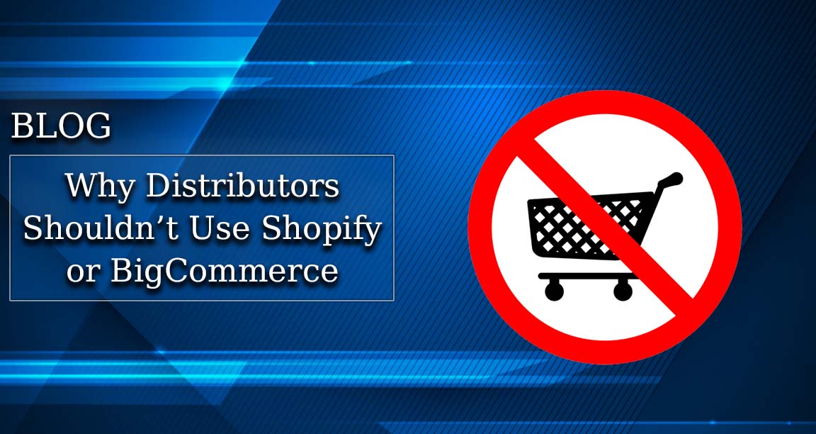 Why Distributors Shouldn’t Use Shopify or BigCommerce